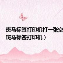 斑马标签打印机打一张空一张（斑马标签打印机）