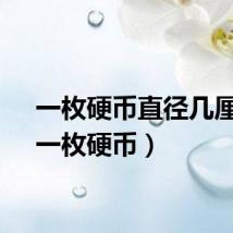 一枚硬币直径几厘米（一枚硬币）