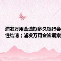 浦发万用金逾期多久银行会让一次性结清（浦发万用金逾期案例）