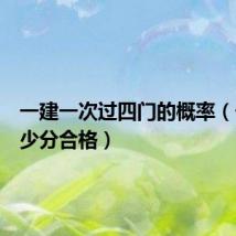 一建一次过四门的概率（一建多少分合格）