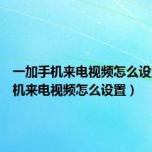 一加手机来电视频怎么设置（手机来电视频怎么设置）