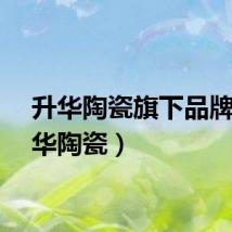 升华陶瓷旗下品牌（升华陶瓷）