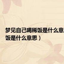 梦见自己喝稀饭是什么意思(稀饭是什么意思)