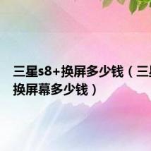 三星s8+换屏多少钱（三星s8十换屏幕多少钱）