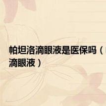 帕坦洛滴眼液是医保吗（帕坦洛滴眼液）