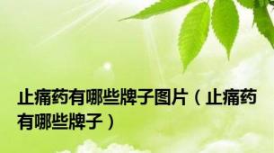 止痛药有哪些牌子图片（止痛药有哪些牌子）