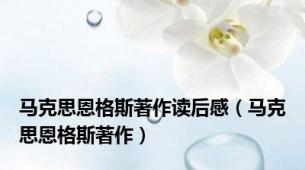 马克思恩格斯著作读后感（马克思恩格斯著作）