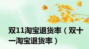 双11淘宝退货率（双十一淘宝退货率）