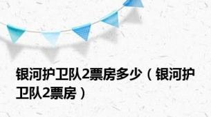 银河护卫队2票房多少（银河护卫队2票房）