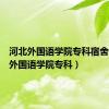 河北外国语学院专科宿舍（河北外国语学院专科）