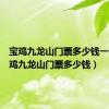 宝鸡九龙山门票多少钱一张（宝鸡九龙山门票多少钱）