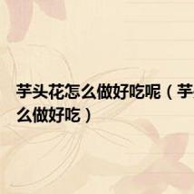 芋头花怎么做好吃呢（芋头花怎么做好吃）