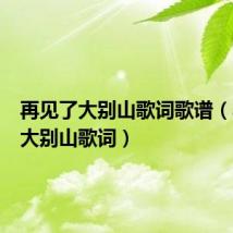再见了大别山歌词歌谱(再见了大别山歌词)