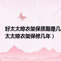 好太太晾衣架保质期是几年(好太太晾衣架保修几年)