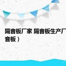隔音板厂家 隔音板生产厂家(隔音板)