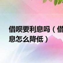 借呗要利息吗（借呗利息怎么降低）