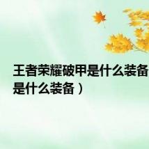 王者荣耀破甲是什么装备(破甲是什么装备)