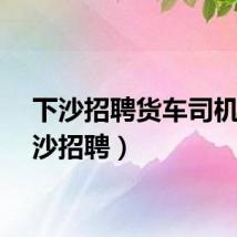 下沙招聘货车司机（下沙招聘）