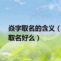 焱字取名的含义（焱字取名好么）
