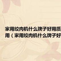 家用绞肉机什么牌子好用质量好耐用(家用绞肉机什么牌子好)