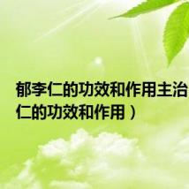 郁李仁的功效和作用主治(郁李仁的功效和作用)
