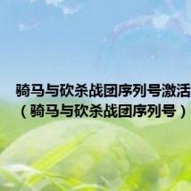 骑马与砍杀战团序列号激活被拒绝(骑马与砍杀战团序列号)