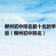 柳州初中排名前十名的学校有哪些(柳州初中排名)