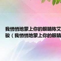 我悄悄地蒙上你的眼睛陈艾湄高明骏（我悄悄地蒙上你的眼睛）
