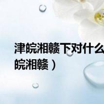 津皖湘赣下对什么（津皖湘赣）