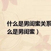 什么是男闺蜜关系（什么是男闺蜜）