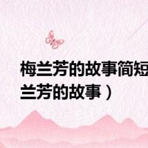 梅兰芳的故事简短（梅兰芳的故事）