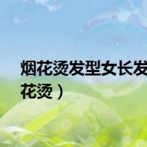 烟花烫发型女长发（烟花烫）