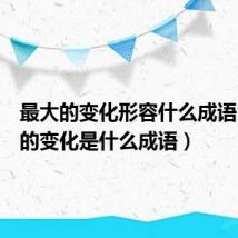 最大的变化形容什么成语(最大的变化是什么成语)