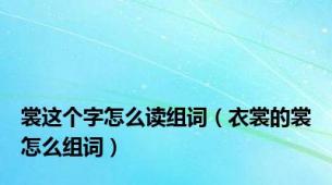裳这个字怎么读组词（衣裳的裳怎么组词）