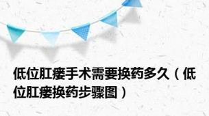低位肛瘘手术需要换药多久（低位肛瘘换药步骤图）