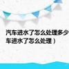 汽车进水了怎么处理多少钱（汽车进水了怎么处理）