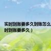 实时到账要多久到账怎么看（实时到账要多久）