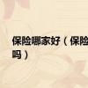 保险哪家好（保险保险吗）
