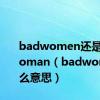 badwomen还是badwoman（badwoman什么意思）