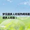 梦见很多人吃饭热闹场面（梦见很多人吃饭）
