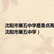 沈阳市第五中学是重点高中吗（沈阳市第五中学）