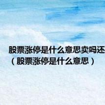 股票涨停是什么意思卖吗还是不卖（股票涨停是什么意思）