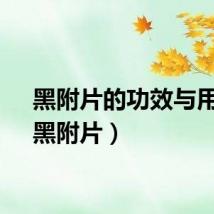 黑附片的功效与用量（黑附片）