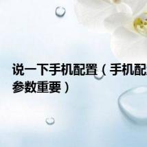 说一下手机配置(手机配置哪些参数重要)