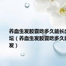 养血生发胶囊吃多久能长出新发论坛(养血生发胶囊吃多久能长出新发)