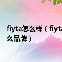 fiyta怎么样（fiyta是什么品牌）