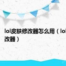 lol皮肤修改器怎么用（lol皮肤修改器）