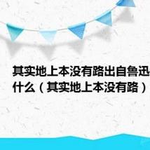 其实地上本没有路出自鲁迅的小说什么(其实地上本没有路)