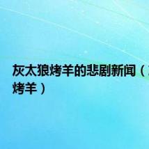 灰太狼烤羊的悲剧新闻(灰太狼烤羊)