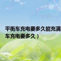 平衡车充电要多久能充满（平衡车充电要多久）